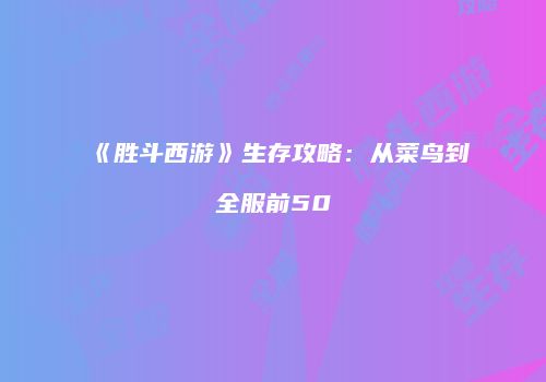 《胜斗西游》生存攻略：从菜鸟到全服前50