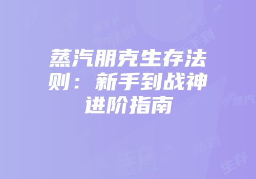 蒸汽朋克生存法则：新手到战神进阶指南