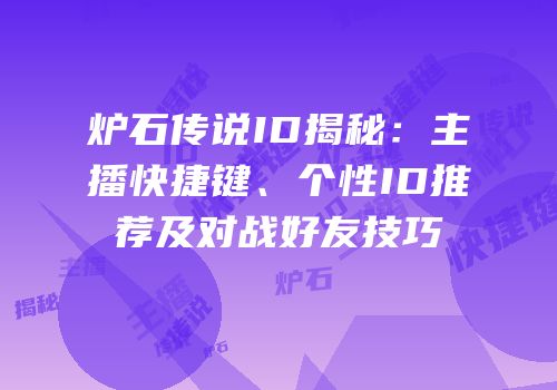 炉石传说ID揭秘：主播快捷键、个性ID推荐及对战好友技巧