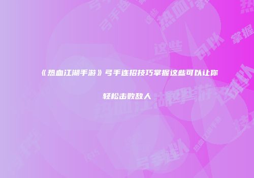 《热血江湖手游》弓手连招技巧掌握这些可以让你轻松击败敌人