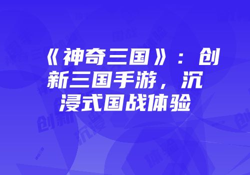 《神奇三国》：创新三国手游，沉浸式国战体验