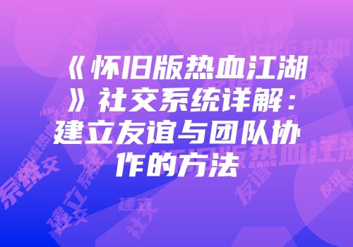 《怀旧版热血江湖》社交系统详解：建立友谊与团队协作的方法