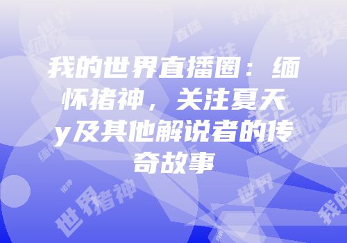 我的世界直播圈：缅怀猪神，关注夏天y及其他解说者的传奇故事