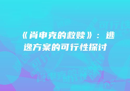 《肖申克的救赎》：逃逸方案的可行性探讨