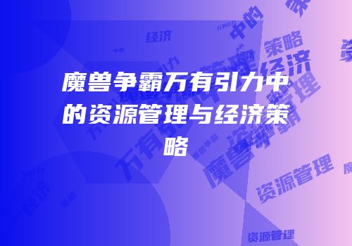 魔兽争霸万有引力中的资源管理与经济策略