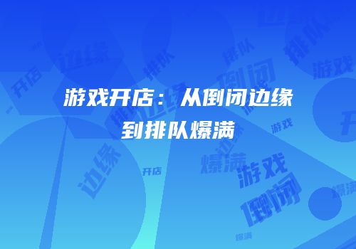 游戏开店：从倒闭边缘到排队爆满