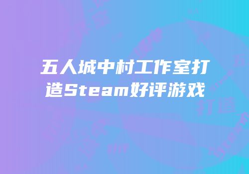 五人城中村工作室打造Steam好评游戏
