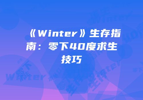 《Winter》生存指南：零下40度求生技巧