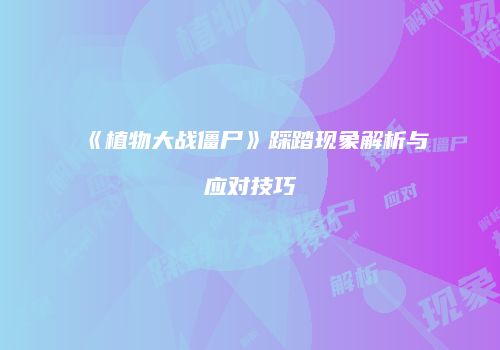 《植物大战僵尸》踩踏现象解析与应对技巧
