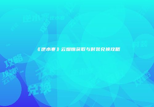 《逆水寒》云烟锦获取与时装兑换攻略