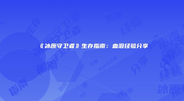 《冰原守卫者》生存指南：血泪经验分享