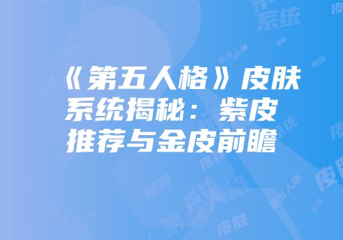 《第五人格》皮肤系统揭秘：紫皮推荐与金皮前瞻