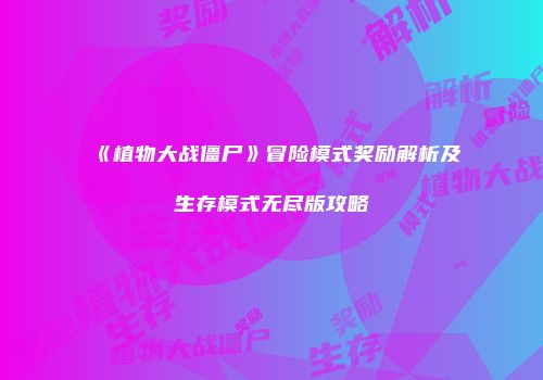 《植物大战僵尸》冒险模式奖励解析及生存模式无尽版攻略