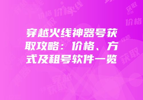 穿越火线神器号获取攻略：价格、方式及租号软件一览