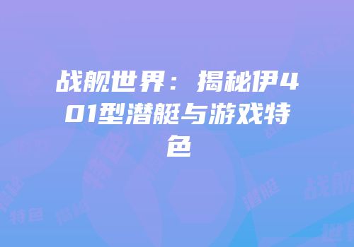 战舰世界：揭秘伊401型潜艇与游戏特色