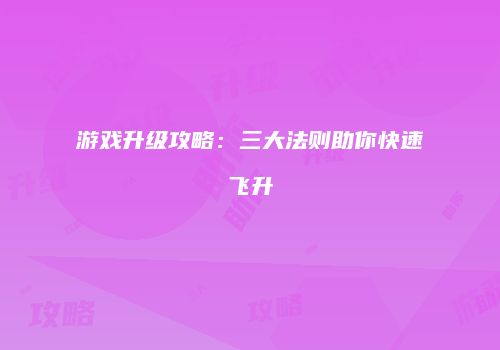 游戏升级攻略：三大法则助你快速飞升