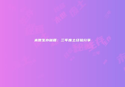 末世生存秘籍：三年废土经验分享