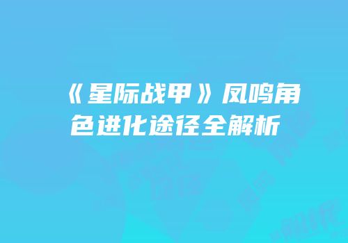 《星际战甲》凤鸣角色进化途径全解析