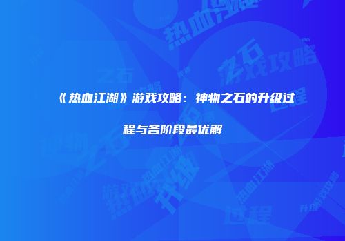 《热血江湖》游戏攻略:神物之石的升级过程与各阶段最优解