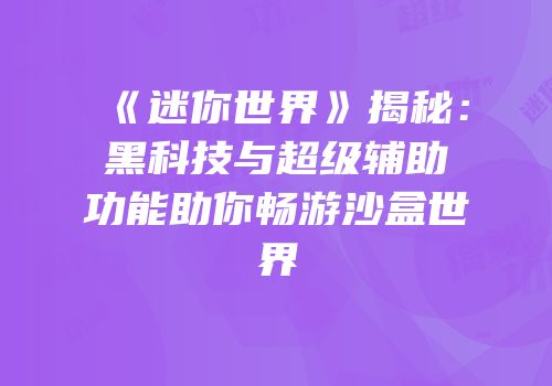 《迷你世界》揭秘：黑科技与超级辅助功能助你畅游沙盒世界