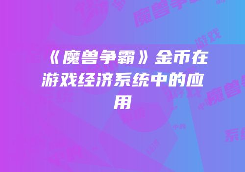 《魔兽争霸》金币在游戏经济系统中的应用