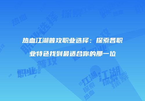 热血江湖普攻职业选择：探索各职业特色找到最适合你的那一位