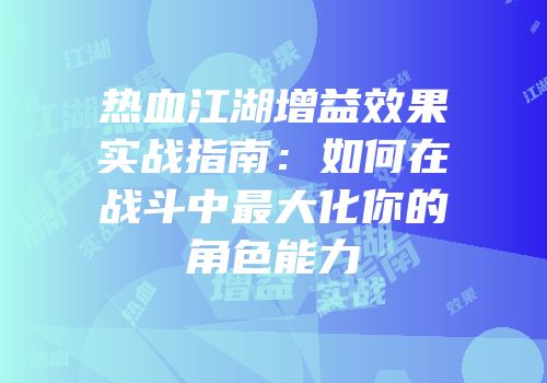 热血江湖增益效果实战指南：如何在战斗中最大化你的角色能力