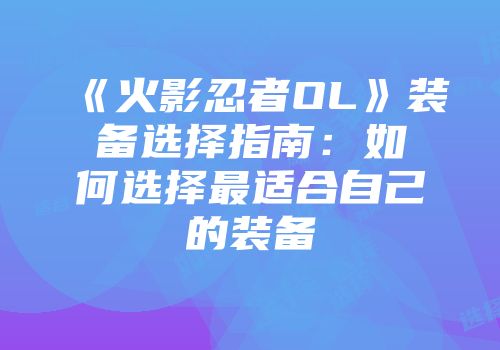 《火影忍者OL》装备选择指南：如何选择最适合自己的装备