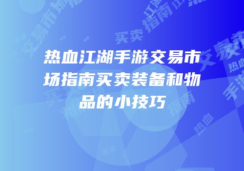 热血江湖手游交易市场指南买卖装备和物品的小技巧