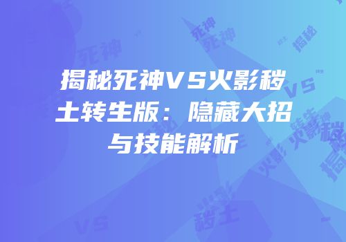 揭秘死神VS火影秽土转生版：隐藏大招与技能解析