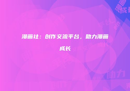 漫画社：创作交流平台，助力漫画成长
