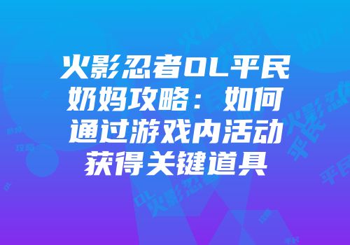 火影忍者OL平民奶妈攻略：如何通过游戏内活动获得关键道具