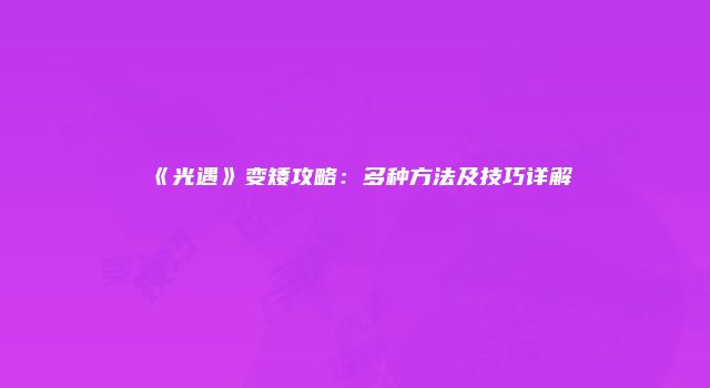 《光遇》变矮攻略：多种方法及技巧详解