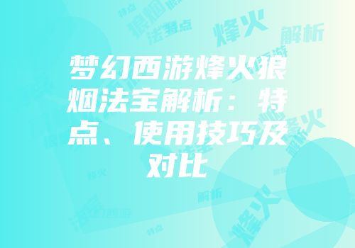 梦幻西游烽火狼烟法宝解析：特点、使用技巧及对比