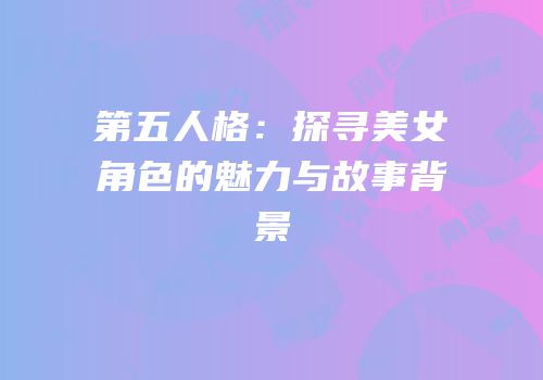 第五人格：探寻美女角色的魅力与故事背景