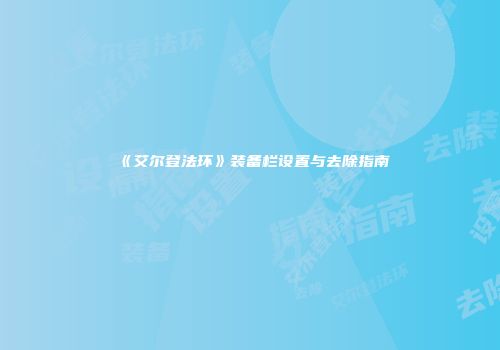 《艾尔登法环》装备栏设置与去除指南