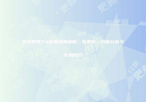 坦克世界7.4版本深度解析：新更新、性能分析与实用技巧