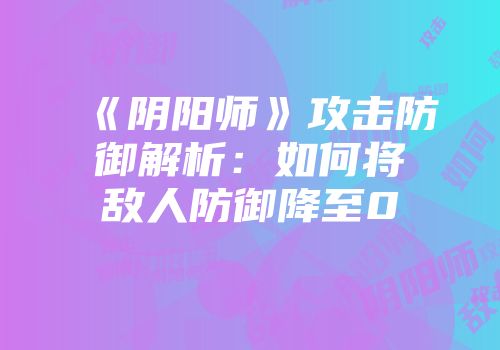 《阴阳师》攻击防御解析：如何将敌人防御降至0