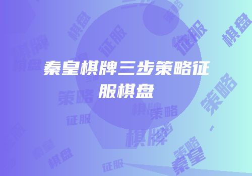 秦皇棋牌三步策略征服棋盘