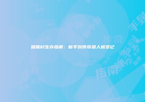猎魔村生存指南：新手到传奇猎人蜕变记