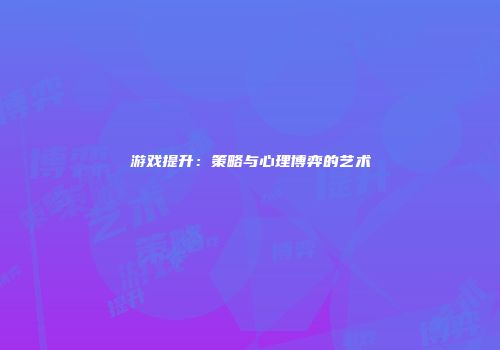 游戏提升：策略与心理博弈的艺术