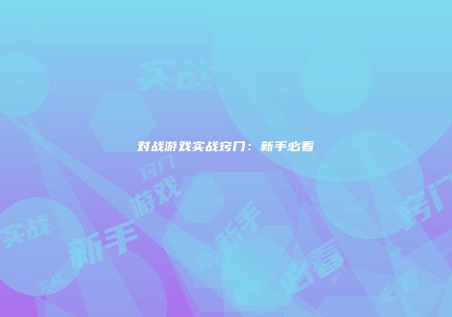 对战游戏实战窍门：新手必看