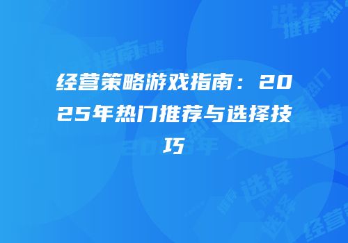 经营策略游戏指南:2025年热门推荐与选择技巧