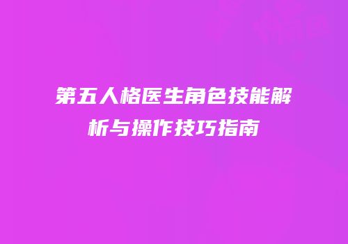 第五人格医生角色技能解析与操作技巧指南