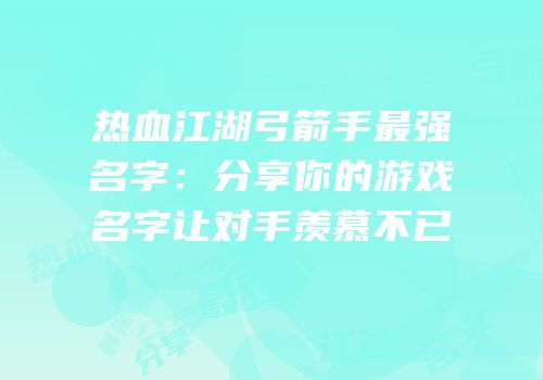 热血江湖弓箭手最强名字：分享你的游戏名字让对手羡慕不已
