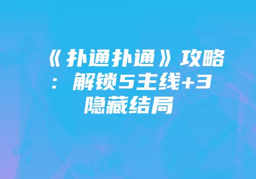 《扑通扑通》攻略：解锁5主线+3隐藏结局