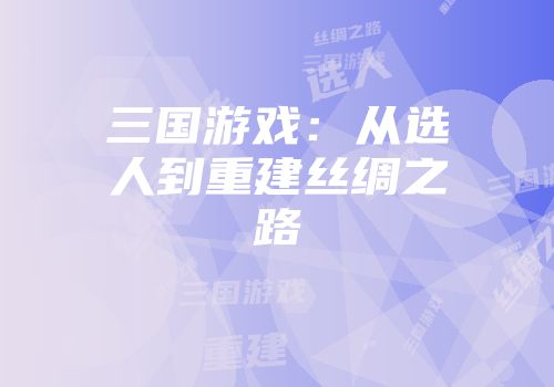 三国游戏：从选人到重建丝绸之路