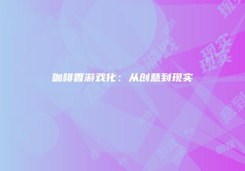咖啡香游戏化：从创意到现实