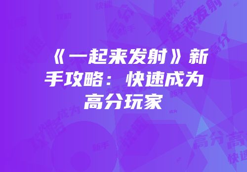 《一起来发射》新手攻略：快速成为高分玩家