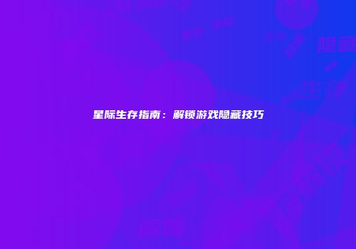 星际生存指南：解锁游戏隐藏技巧